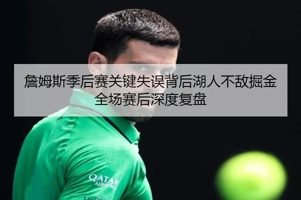 詹姆斯季后赛关键失误背后湖人不敌掘金全场赛后深度复盘