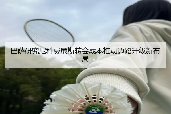巴萨研究尼科威廉斯转会成本推动边路升级新布局