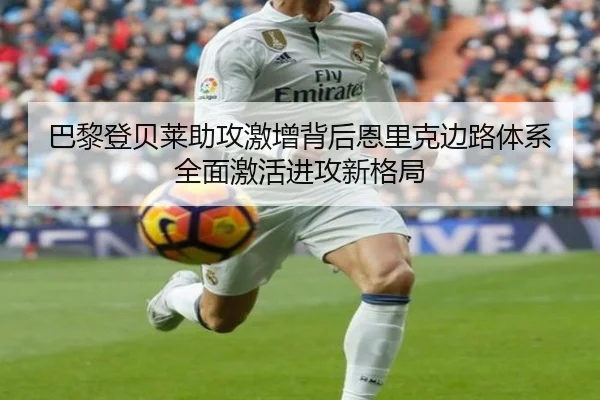 巴黎登贝莱助攻激增背后恩里克边路体系全面激活进攻新格局