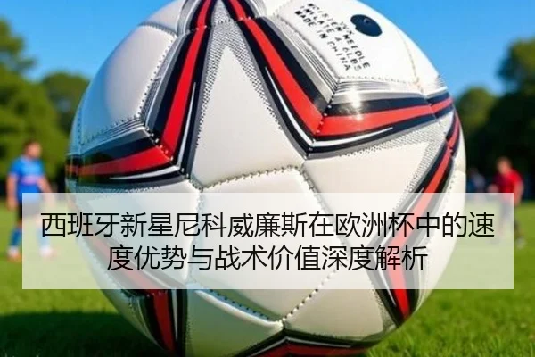 西班牙新星尼科威廉斯在欧洲杯中的速度优势与战术价值深度解析