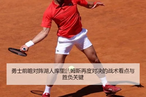 勇士前瞻对阵湖人库里詹姆斯再度对决的战术看点与胜负关键
