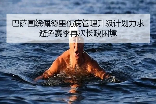 巴萨围绕佩德里伤病管理升级计划力求避免赛季再次长缺困境